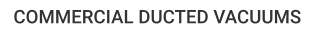 COMMERCIAL DUCTED VACUUMS